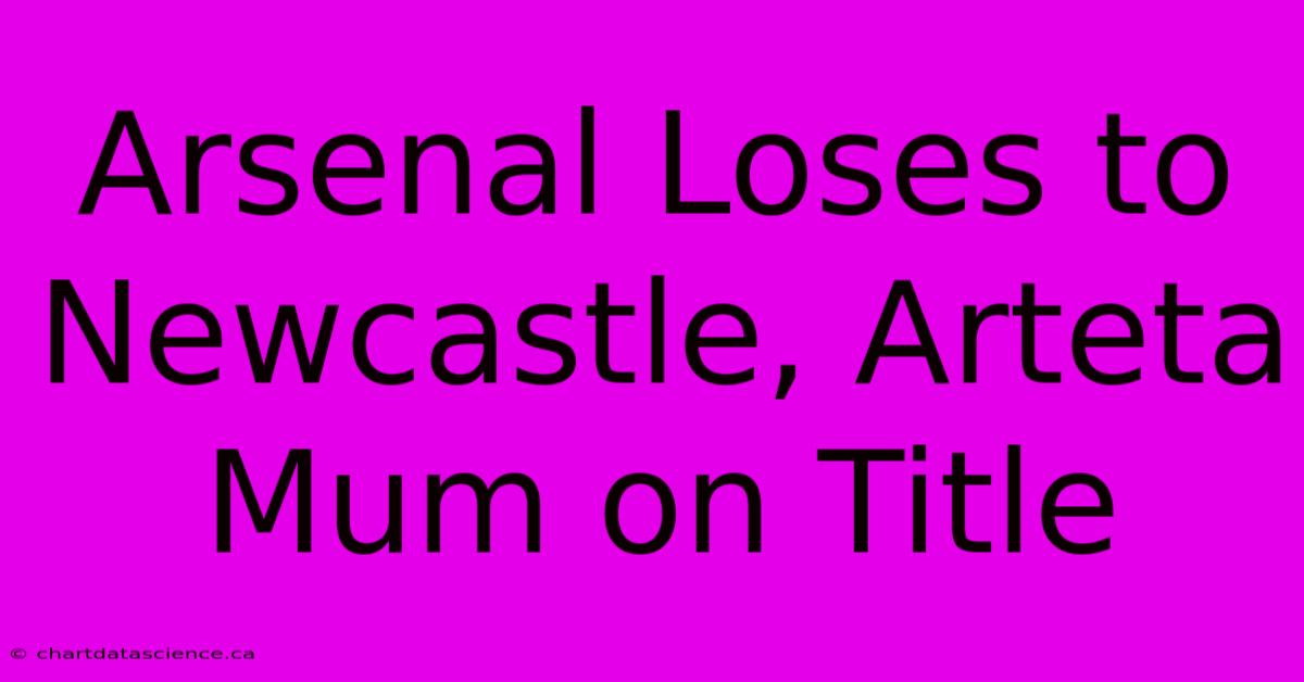 Arsenal Loses To Newcastle, Arteta Mum On Title