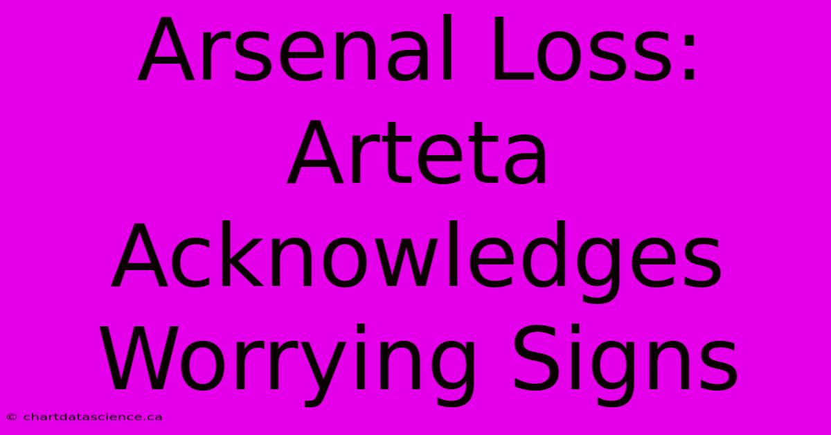 Arsenal Loss: Arteta Acknowledges Worrying Signs