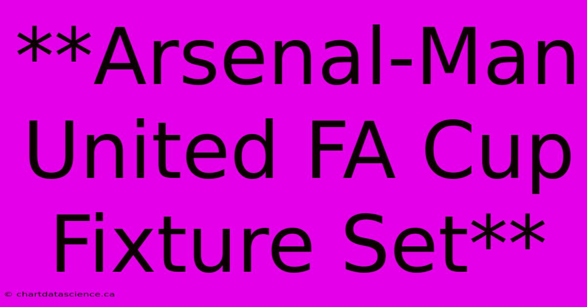 **Arsenal-Man United FA Cup Fixture Set**