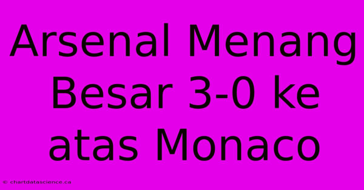 Arsenal Menang Besar 3-0 Ke Atas Monaco