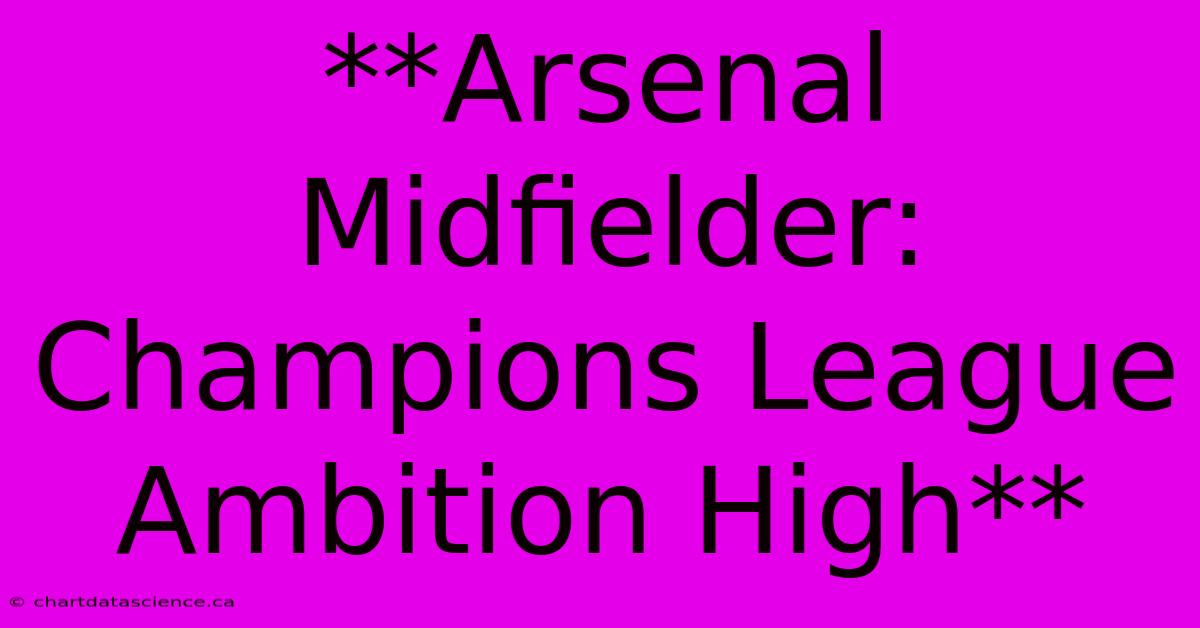 **Arsenal Midfielder: Champions League Ambition High**