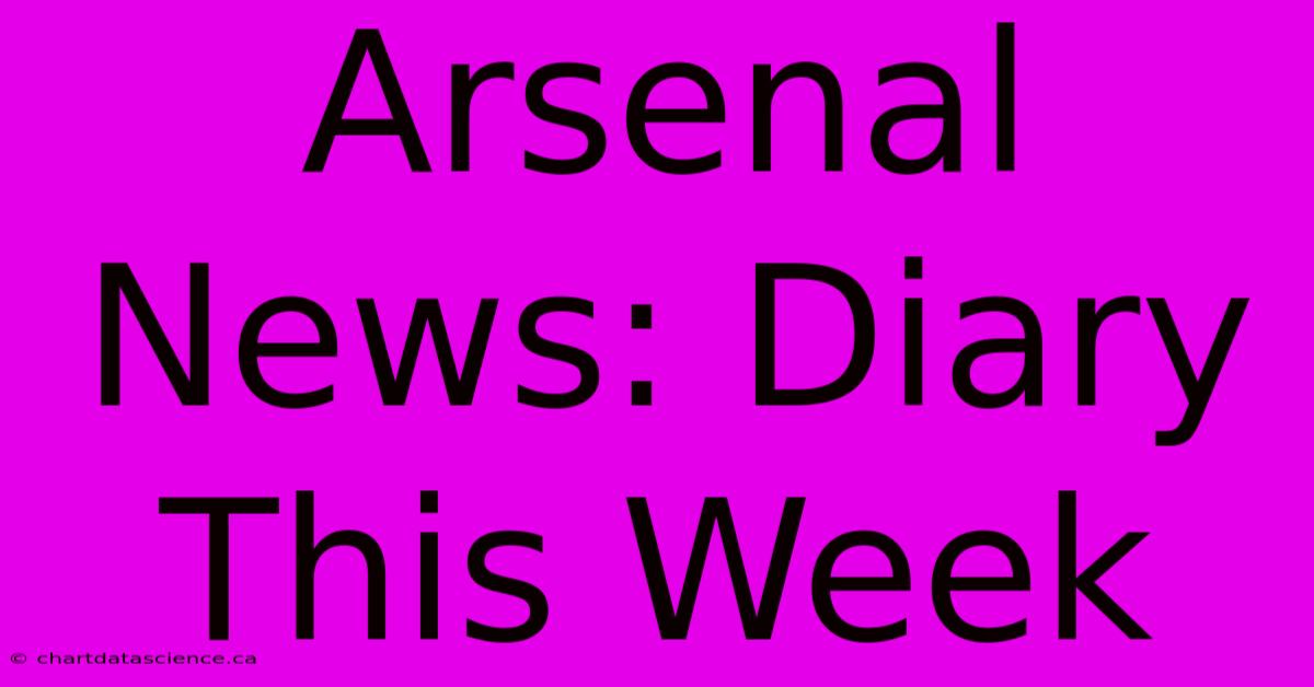 Arsenal News: Diary This Week