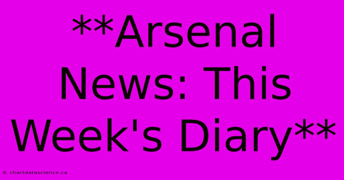 **Arsenal News: This Week's Diary**