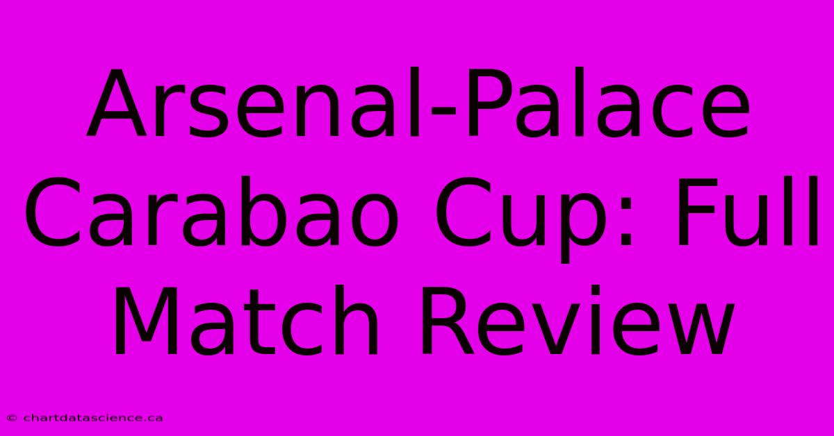 Arsenal-Palace Carabao Cup: Full Match Review