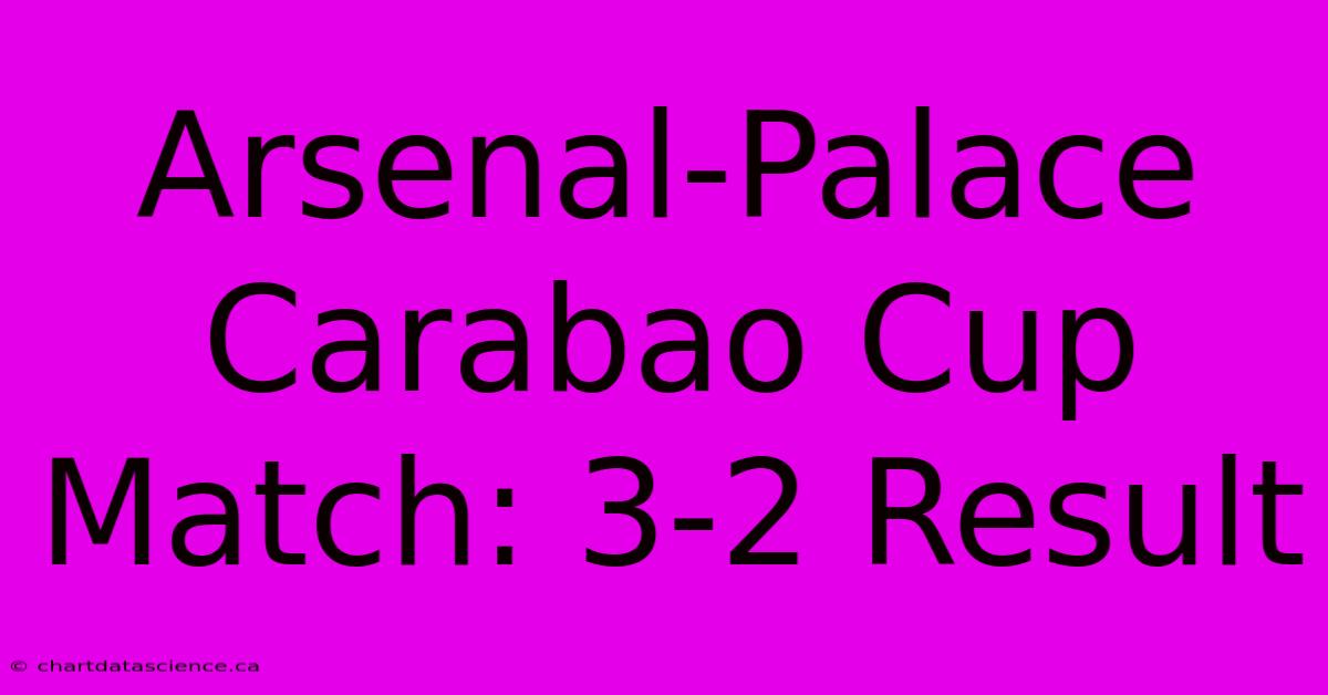 Arsenal-Palace Carabao Cup Match: 3-2 Result