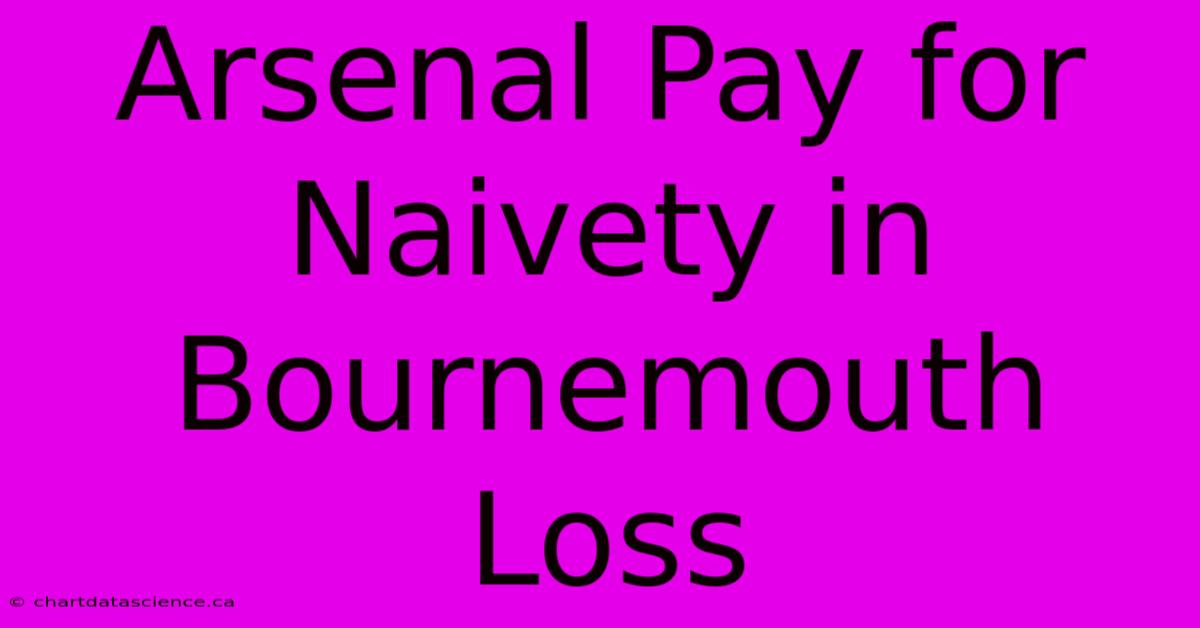 Arsenal Pay For Naivety In Bournemouth Loss