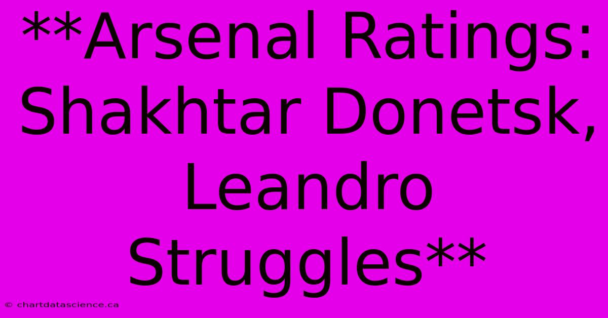 **Arsenal Ratings: Shakhtar Donetsk, Leandro Struggles**