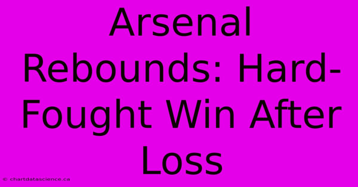 Arsenal Rebounds: Hard-Fought Win After Loss