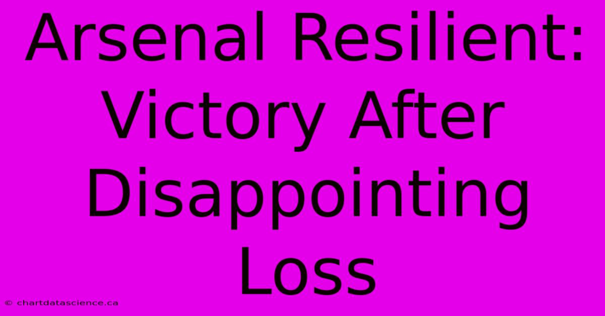 Arsenal Resilient: Victory After Disappointing Loss 