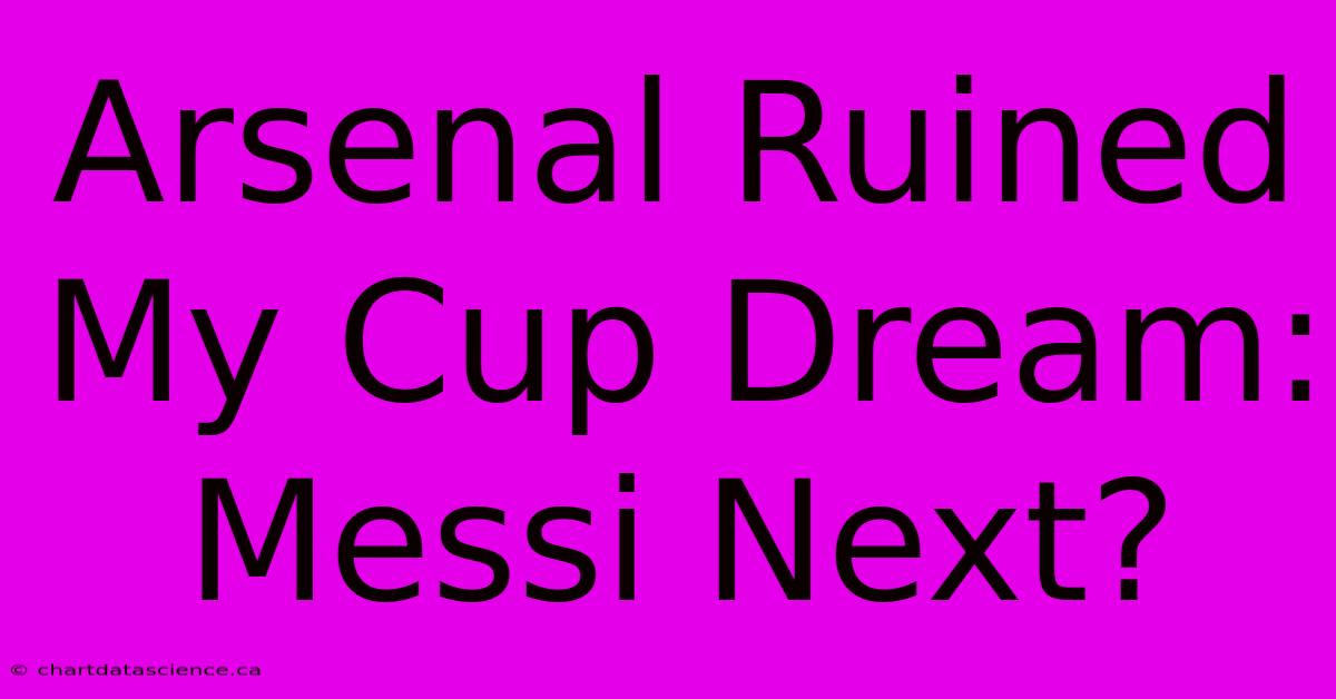 Arsenal Ruined My Cup Dream: Messi Next?