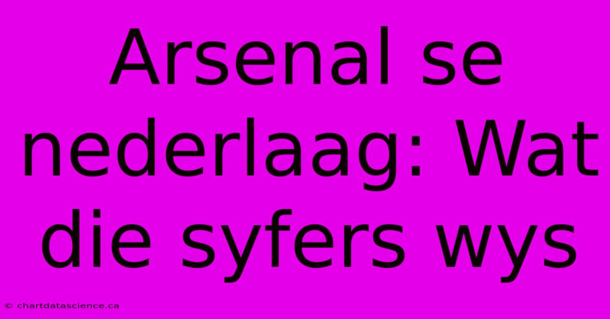 Arsenal Se Nederlaag: Wat Die Syfers Wys