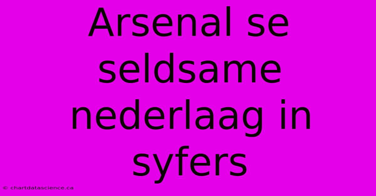 Arsenal Se Seldsame Nederlaag In Syfers