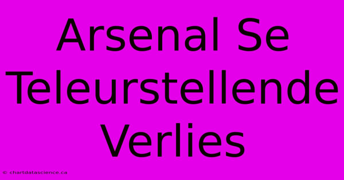 Arsenal Se Teleurstellende Verlies