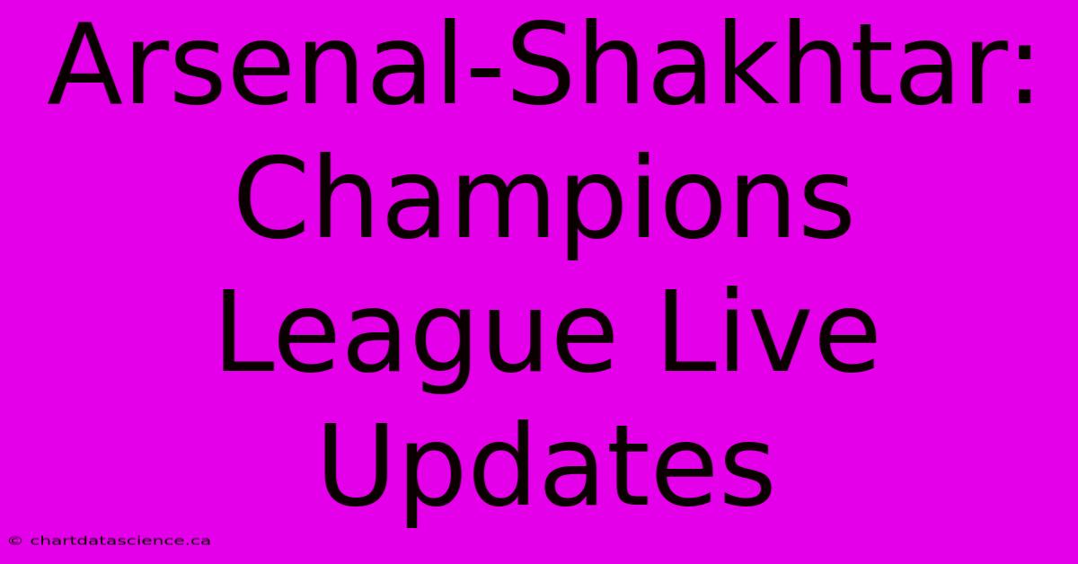 Arsenal-Shakhtar: Champions League Live Updates