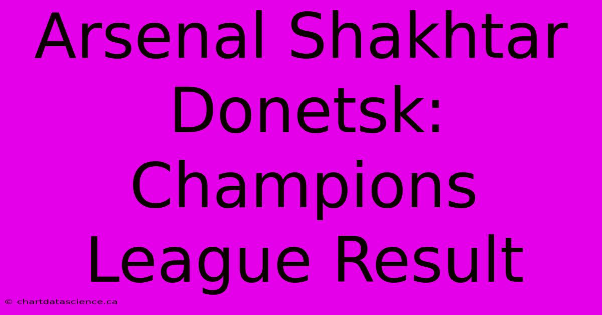 Arsenal Shakhtar Donetsk: Champions League Result