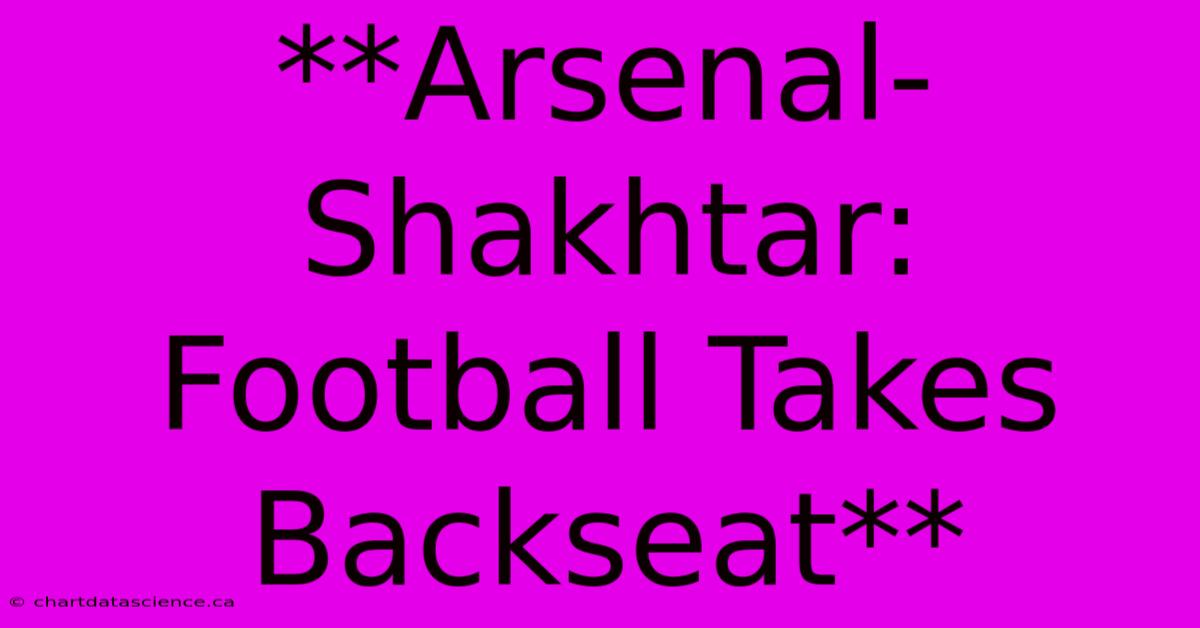 **Arsenal-Shakhtar: Football Takes Backseat**