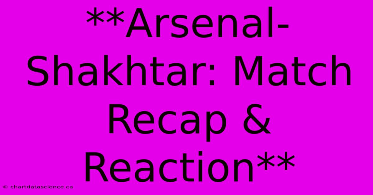 **Arsenal-Shakhtar: Match Recap & Reaction**