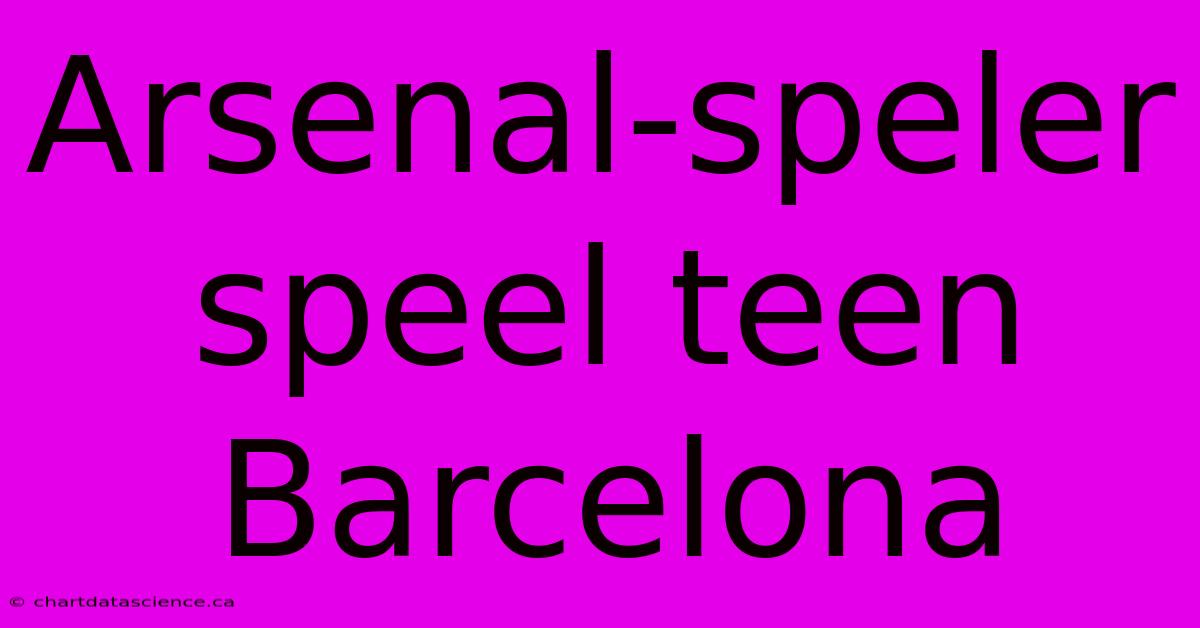 Arsenal-speler Speel Teen Barcelona