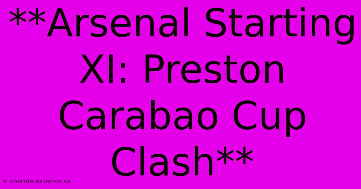 **Arsenal Starting XI: Preston Carabao Cup Clash**