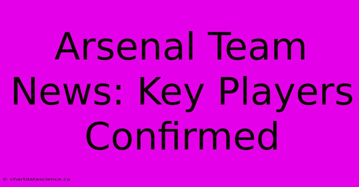 Arsenal Team News: Key Players Confirmed