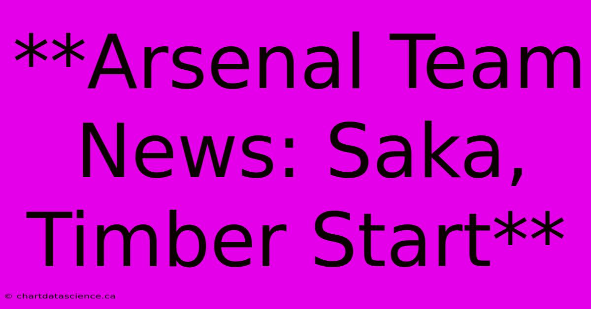 **Arsenal Team News: Saka, Timber Start**