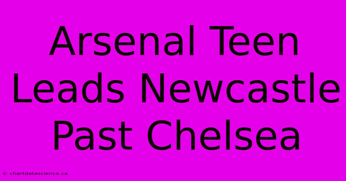 Arsenal Teen Leads Newcastle Past Chelsea