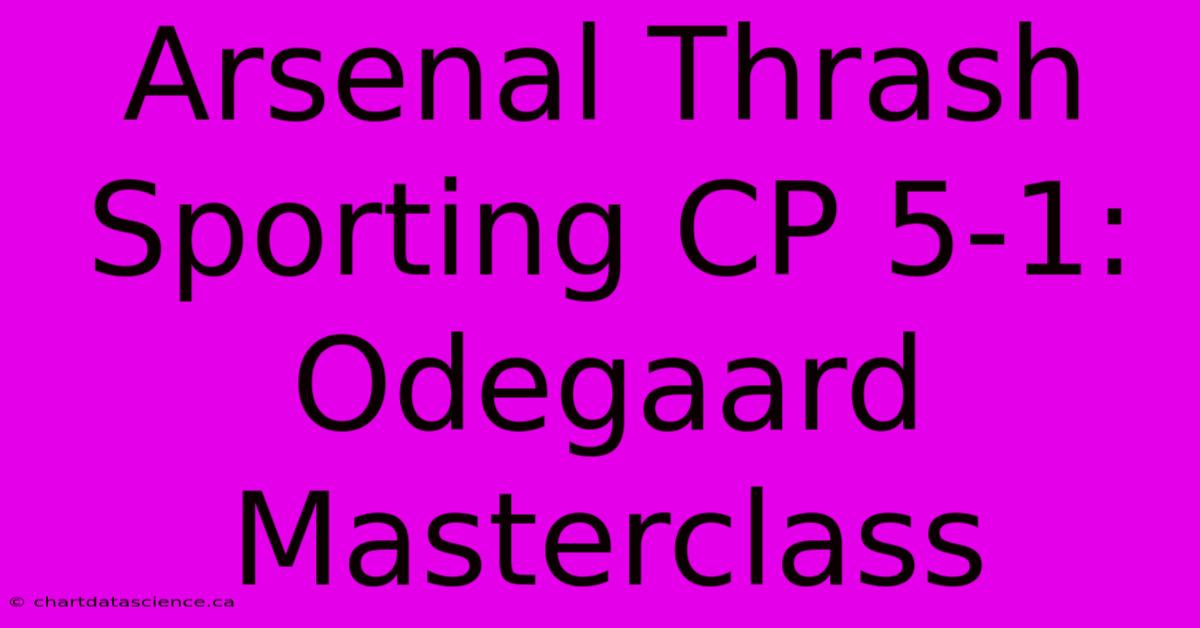 Arsenal Thrash Sporting CP 5-1: Odegaard Masterclass