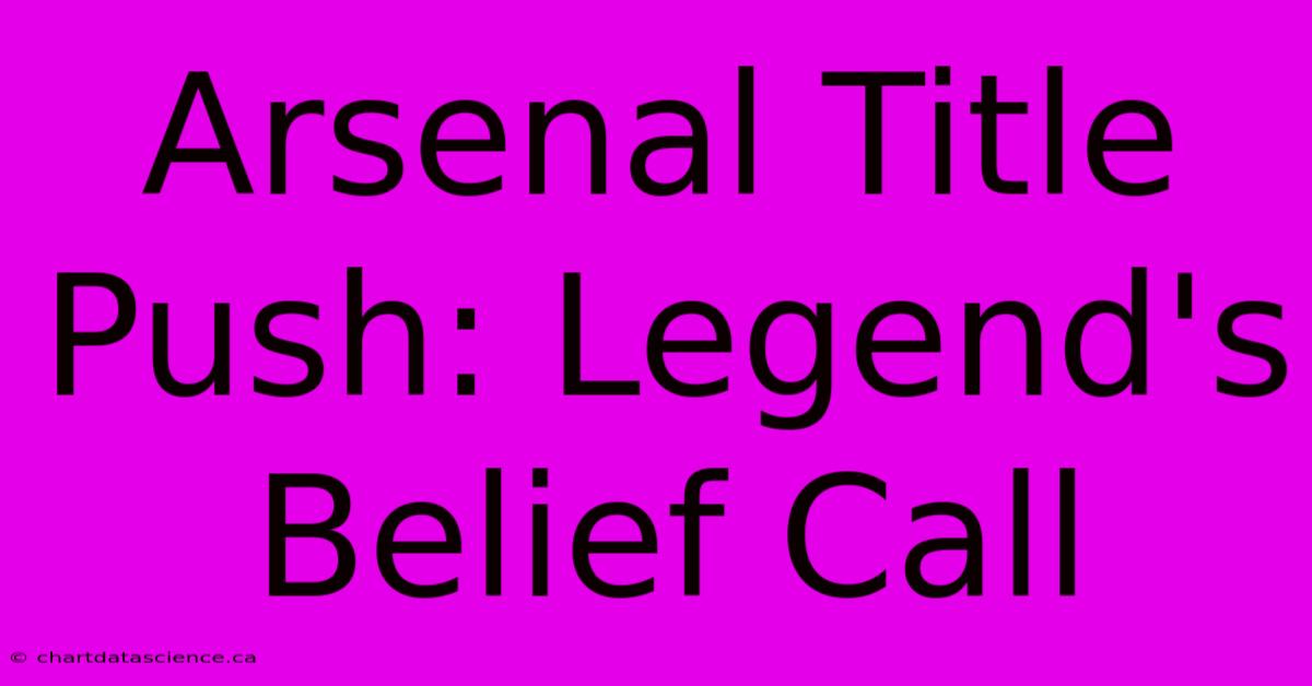 Arsenal Title Push: Legend's Belief Call