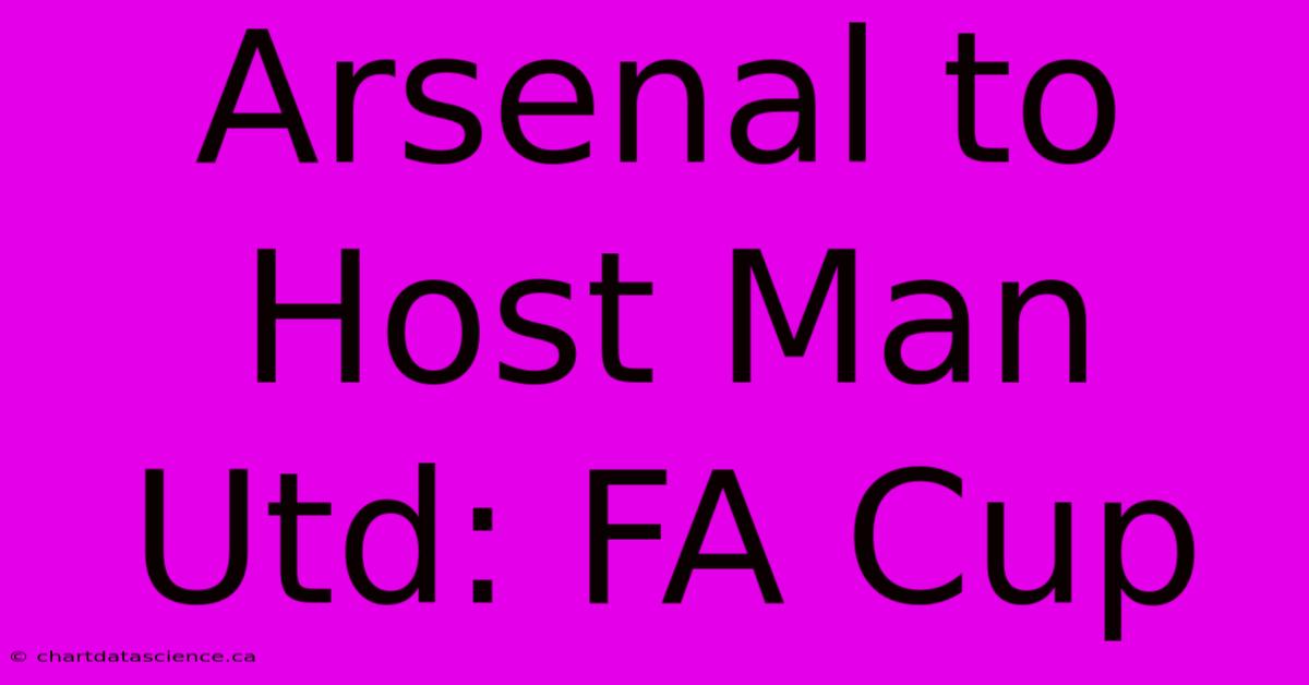 Arsenal To Host Man Utd: FA Cup