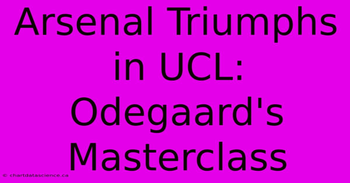 Arsenal Triumphs In UCL: Odegaard's Masterclass