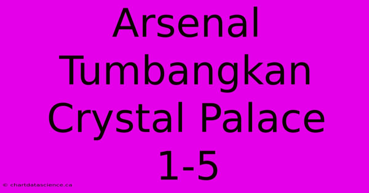 Arsenal Tumbangkan Crystal Palace 1-5