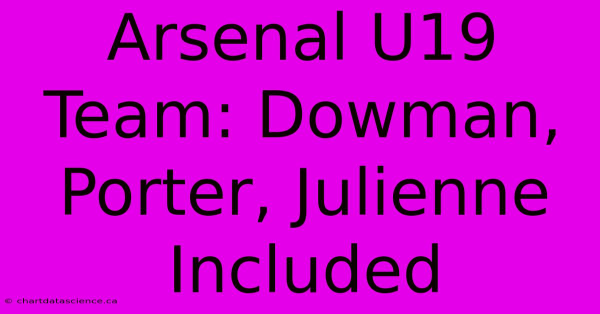 Arsenal U19 Team: Dowman, Porter, Julienne Included