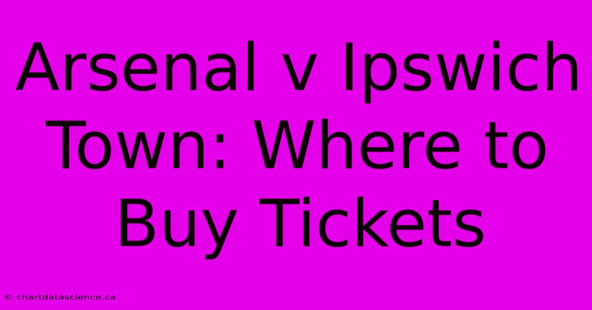 Arsenal V Ipswich Town: Where To Buy Tickets 