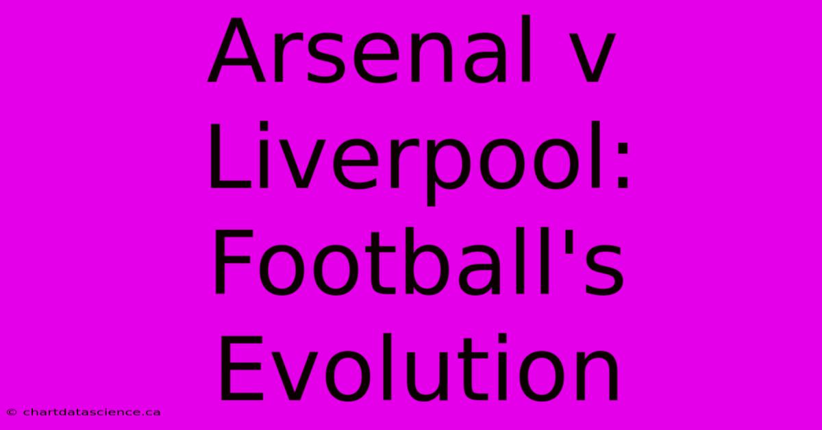 Arsenal V Liverpool: Football's Evolution