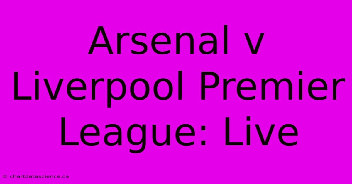 Arsenal V Liverpool Premier League: Live