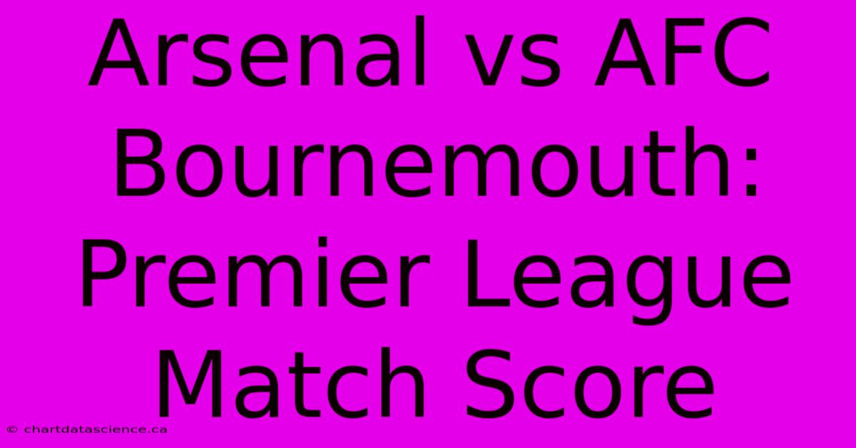 Arsenal Vs AFC Bournemouth: Premier League Match Score