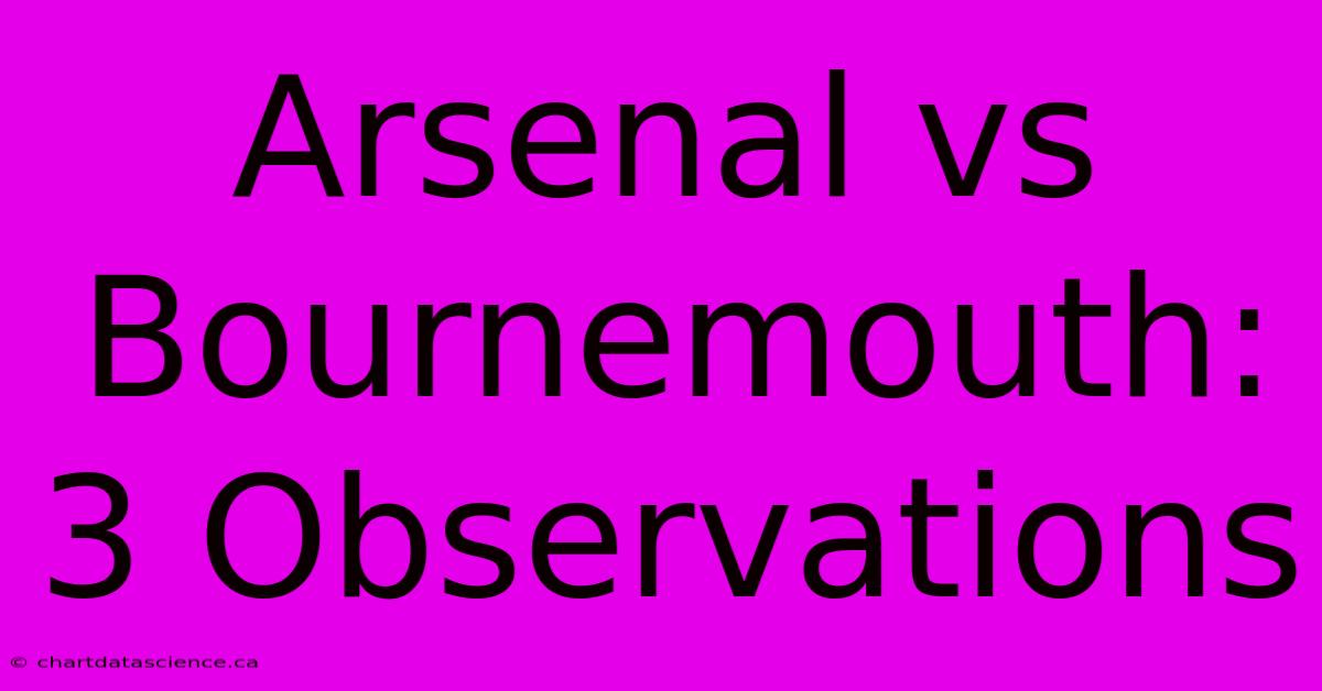 Arsenal Vs Bournemouth: 3 Observations