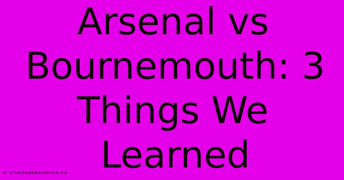 Arsenal Vs Bournemouth: 3 Things We Learned