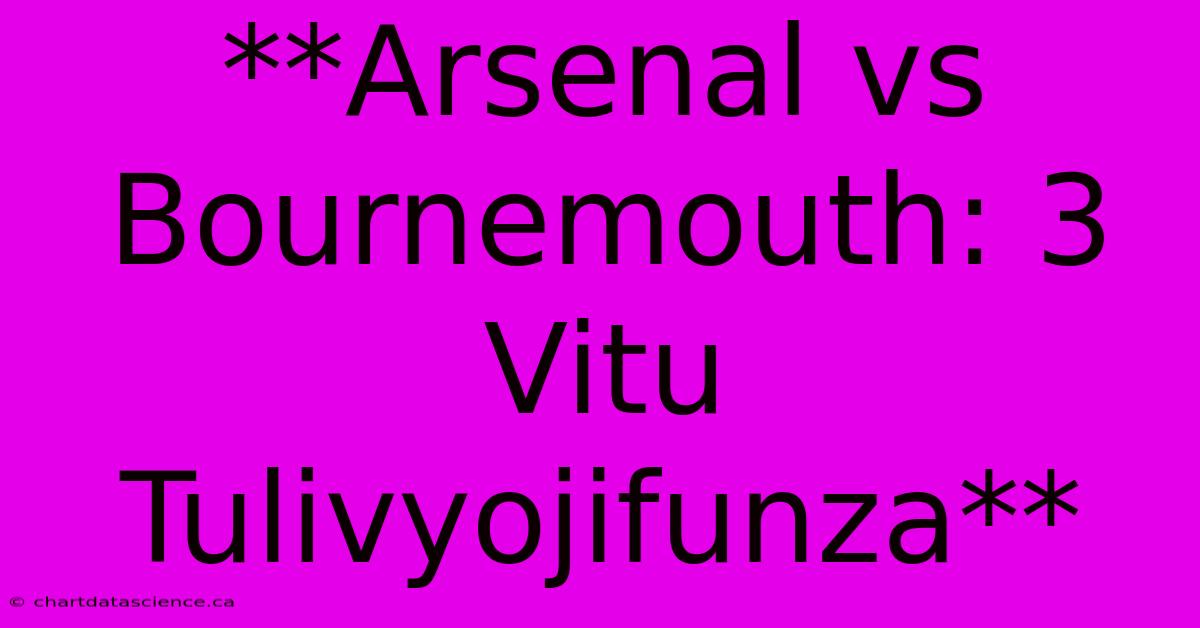 **Arsenal Vs Bournemouth: 3 Vitu Tulivyojifunza** 