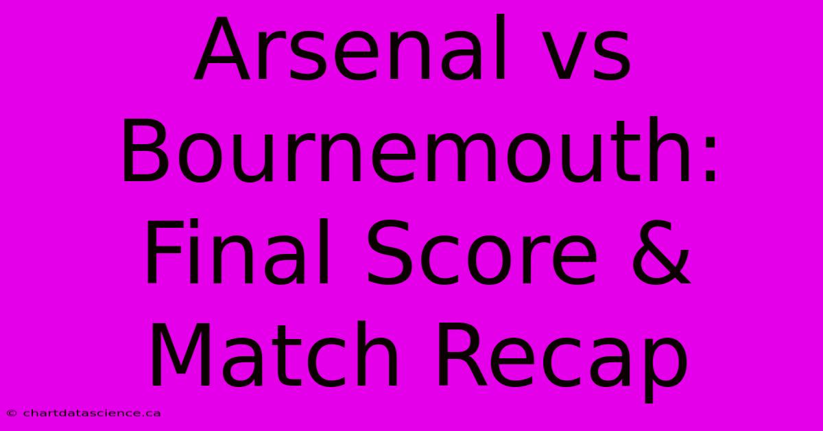 Arsenal Vs Bournemouth: Final Score & Match Recap