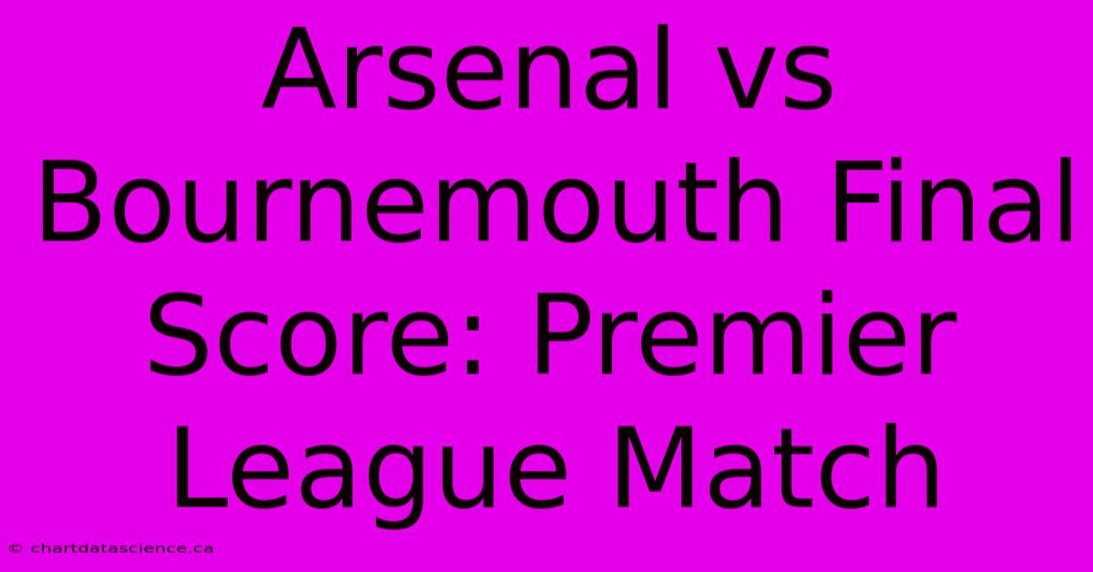 Arsenal Vs Bournemouth Final Score: Premier League Match