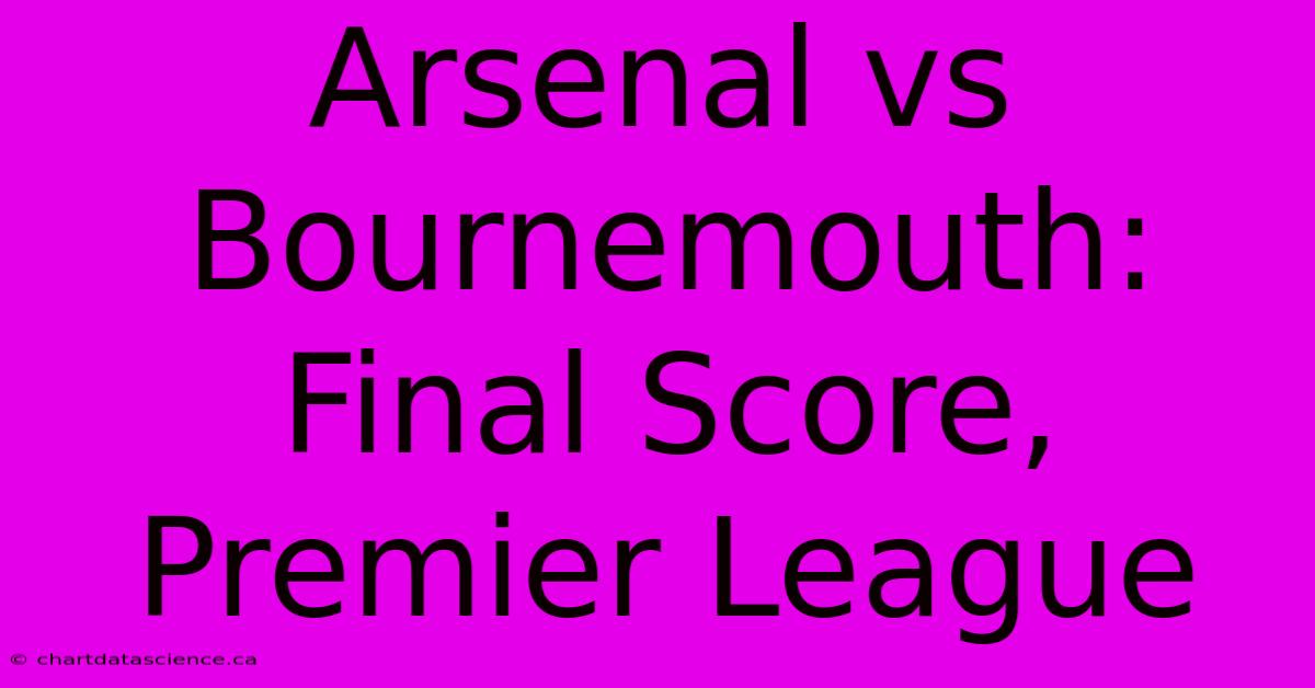 Arsenal Vs Bournemouth: Final Score, Premier League