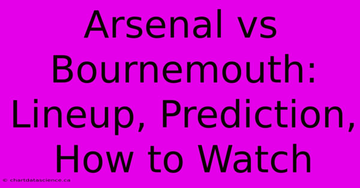 Arsenal Vs Bournemouth: Lineup, Prediction, How To Watch