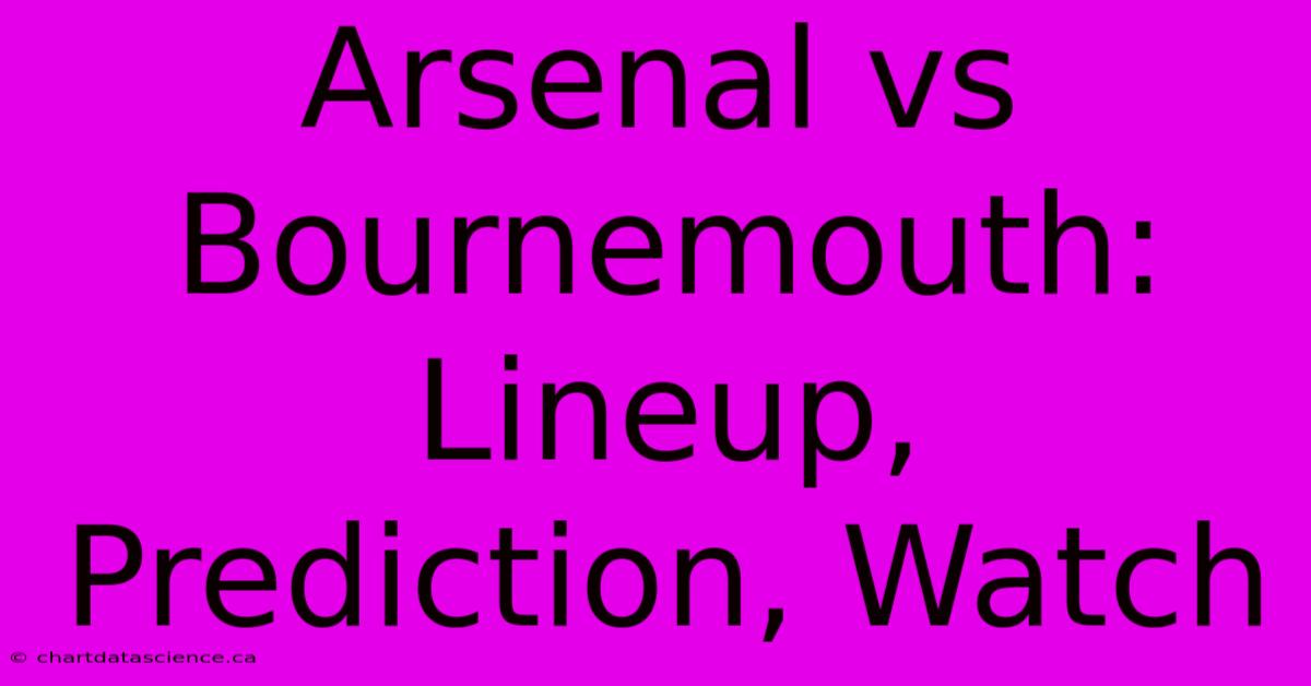 Arsenal Vs Bournemouth: Lineup, Prediction, Watch