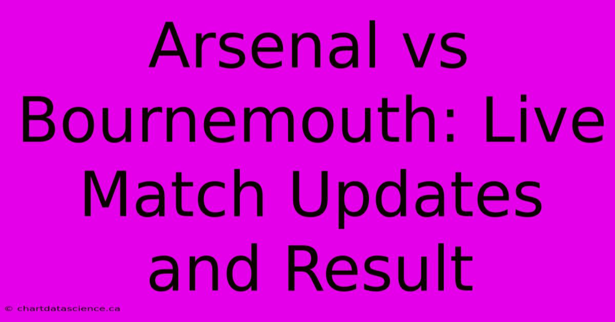 Arsenal Vs Bournemouth: Live Match Updates And Result