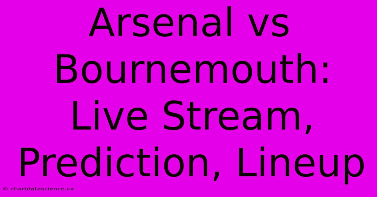 Arsenal Vs Bournemouth: Live Stream, Prediction, Lineup