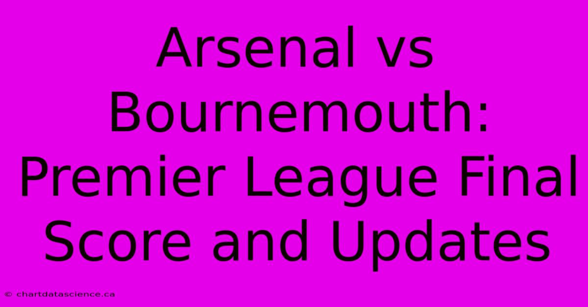 Arsenal Vs Bournemouth: Premier League Final Score And Updates