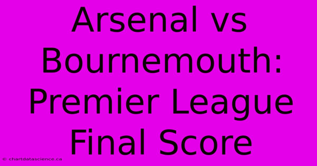 Arsenal Vs Bournemouth: Premier League Final Score