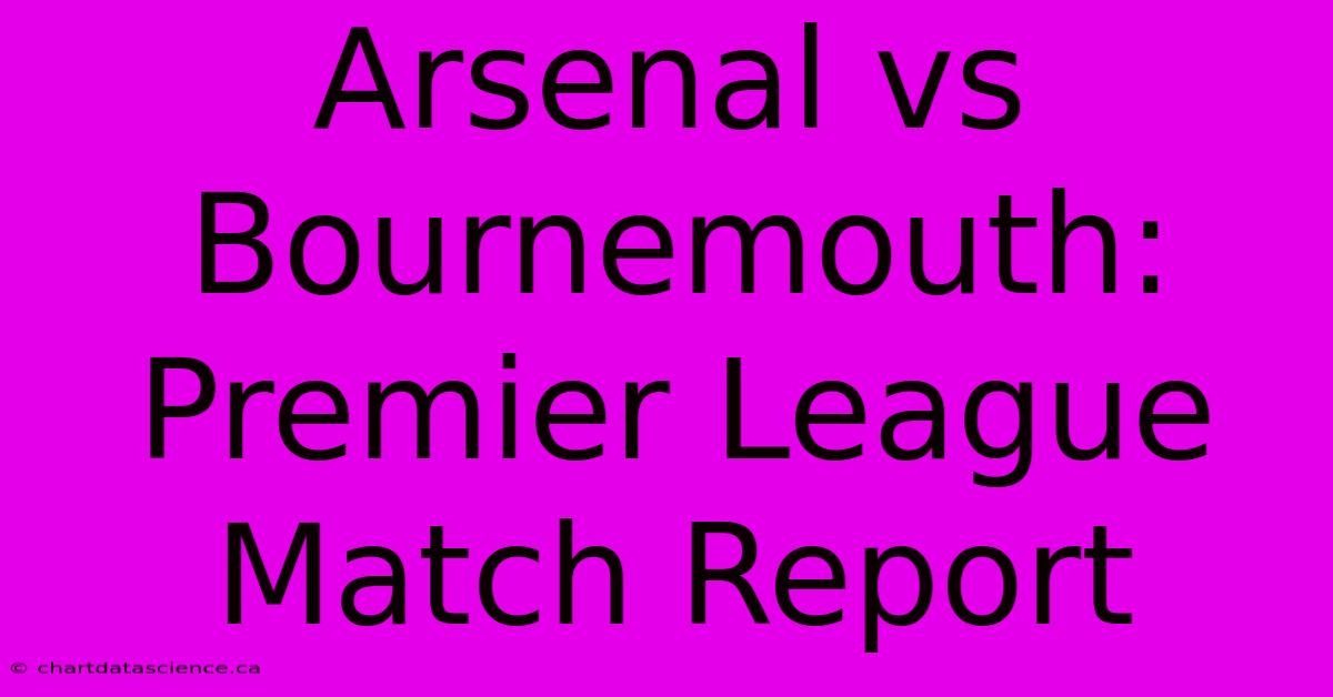 Arsenal Vs Bournemouth: Premier League Match Report