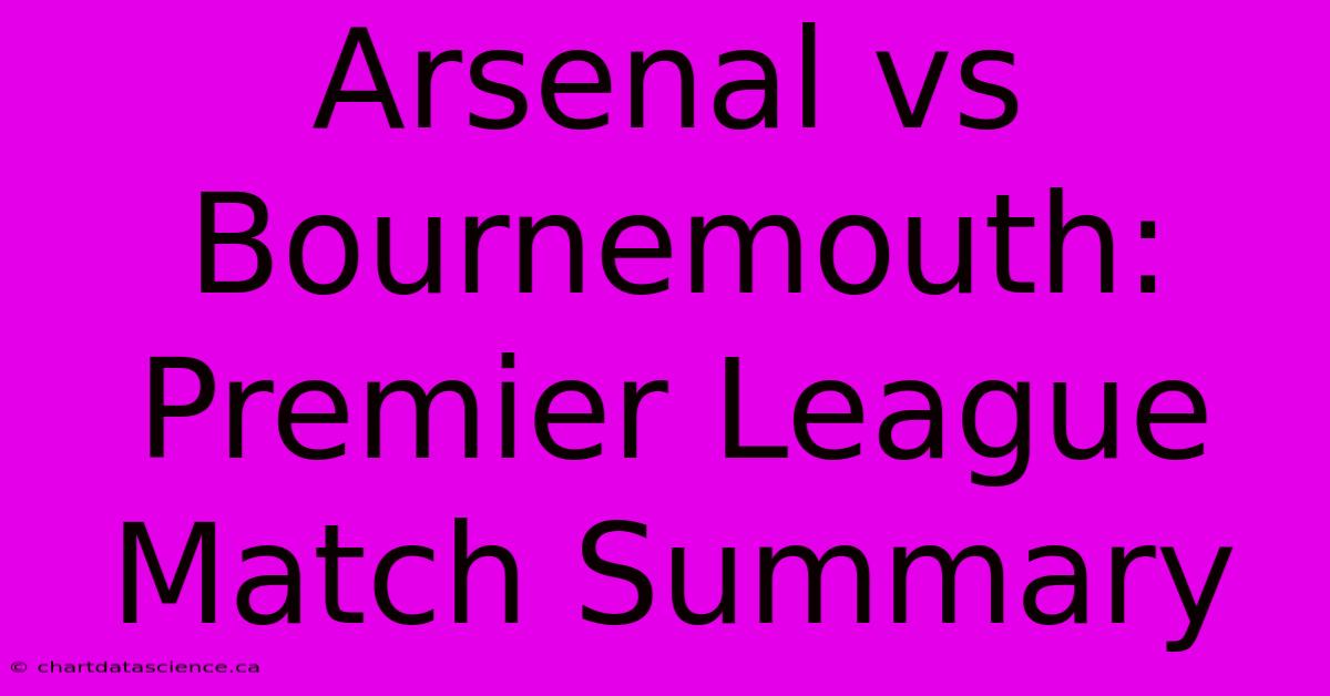 Arsenal Vs Bournemouth: Premier League Match Summary